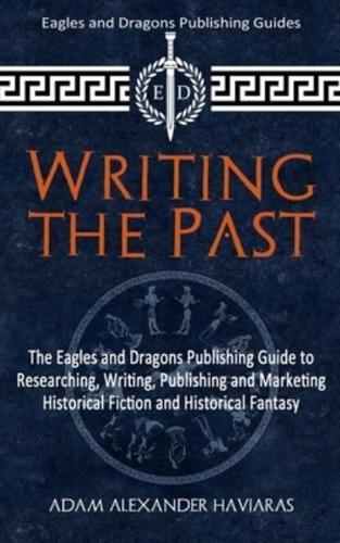 Writing the Past: The Eagles and Dragons Publishing Guide to Researching, Writing, Publishing and Marketing Historical Fiction and Historical Fantasy