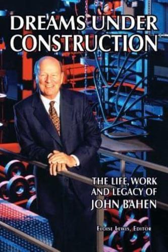 DREAMS UNDER CONSTRUCTION: The Life, Work and Legacy of John Bahen