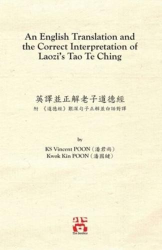 An English Translation and  the Correct Interpretation of  Laozi's Tao Te Ching 英譯並正解老子道德經: 附 《道德經》艱深句子正解並白話對譯