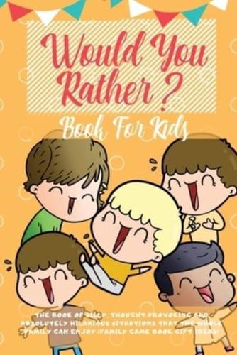 Would You Rather Book For Kids: The Book of Hilarious Situations, Thought Provoking Choices and Downright Silly Scenarios the Whole Family Can Enjoy (Family Game Book Gift Ideas)