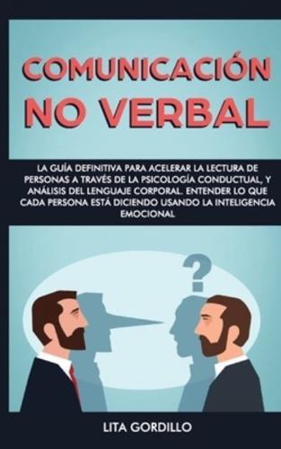 Comunicación no verbal: La guía definitiva para acelerar la lectura de personas a través de la psicología conductual, y análisis del lenguaje corporal. Entender lo que cada persona está diciendo usando la Inteligencia Emocional