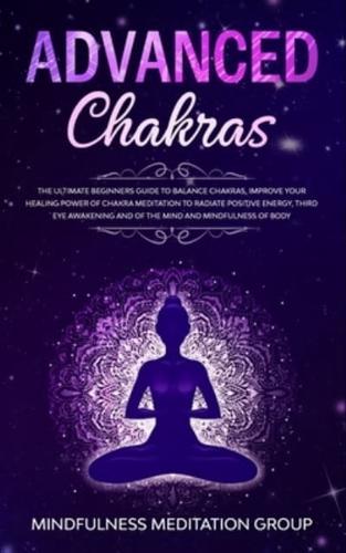 Advanced Chakras: The Ultimate Beginners Guide to Balance Chakras, Improve Your Healing Power of Chakra Meditation to Radiate Positive Energy, Third Eye Awakening and of the Mind and Mindfulness of Body.