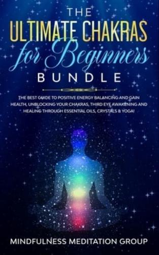 The Ultimate Chakras for Beginners Bundle: The Best Guide to Positive Energy Balancing and Gain Health, Unblocking Your Chakras, Third Eye Awakening and Healing Through Essential Oils, Crystals & Yoga!