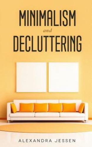 Minimalism and Decluttering : Discover the secrets on How to live a meaningful life and Declutter your Home, Budget, Mind and Life with the Minimalist way of living