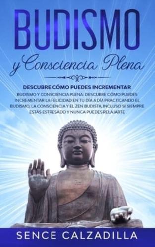 Budismo y Consciencia Plena: Descubre Cómo Puedes Incrementar la Felicidad en tu día a día Practicando el Budismo, la Consciencia y el Zen Budista, Incluso si Siempre Estás Estresado y Nunca  Puedes Elajarte