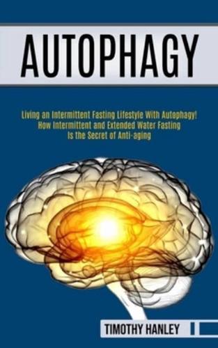 Autophagy: How Intermittent and Extended Water Fasting Is the Secret of Anti-aging (Living an Intermittent Fasting Lifestyle With Autophagy!!)