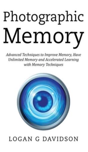 Photographic Memory: Advanced Techniques to Improve Memory, Have Unlimited Memory and Accelerated Learning with Memory Techniques