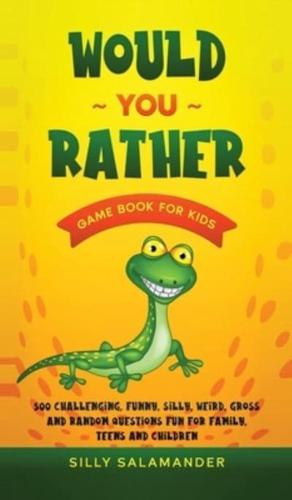 Would You Rather Game Book for Kids :  500 Challenging, Funny, Silly, Weird, Gross and Random Questions Fun for Family, Teens and Children