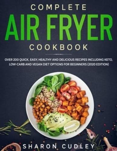 Complete Air Fryer Cookbook: Over 200 Quick, Easy, Healthy and Delicious Recipes including Keto, Low-Carb and Vegan Diet Options for Beginners (2020 Edition)