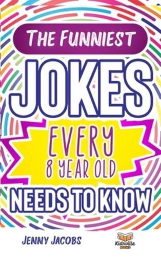 The Funniest Jokes EVERY 8 Year Old Needs to Know: 500 Awesome Jokes, Riddles, Knock Knocks, Tongue Twisters & Rib Ticklers For 8 Year Old Children