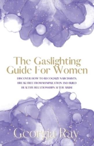 The Gaslighting Guide For Women: Discover How To Recognize Narcissists, Break Free From Manipulation and Build Healthy Relationships After Abuse