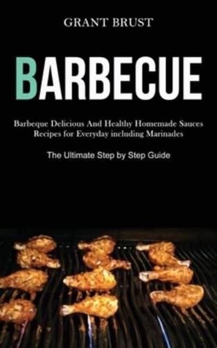 Barbeque: Barbeque Delicious And Healthy Homemade Sauces Recipes for Everyday including Marinades (The Ultimate Step by Step Guide)