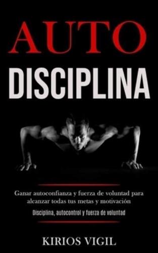 Auto disciplina: Ganar autoconfianza y fuerza de voluntad para alcanzar todas tus metas y motivación (Disciplina, autocontrol y fuerza de voluntad)