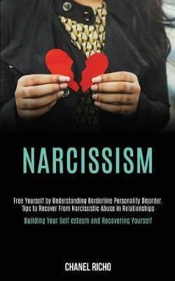 Narcissism: Free Yourself by Understanding Borderline Personality Disorder. Tips to Recover From Narcissistic Abuse in Relationships (Building Your Self-esteem and Recovering Yourself)