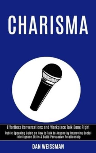 Charisma: Public Speaking Guide on How to Talk to Anyone by Improving Social Intelligence Skills & Build Persuasive Relationship (Effortless Conversations and Workplace Talk Done Right)