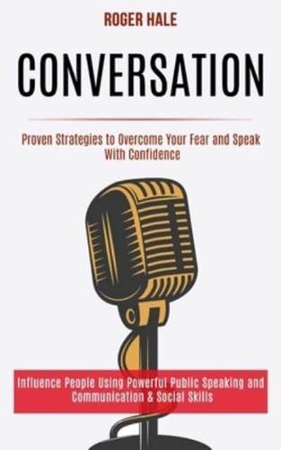 Conversation: Influence People Using Powerful Public Speaking and Communication & Social Skills (Proven Strategies to Overcome Your Fear and Speak With Confidence)
