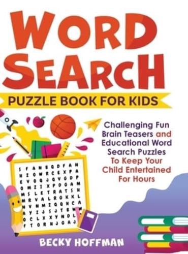 Word Search Puzzle Book For Kids: Challenging Fun Brain Teasers and Educational Word Search Puzzles To Keep Your Child Entertained For Hours
