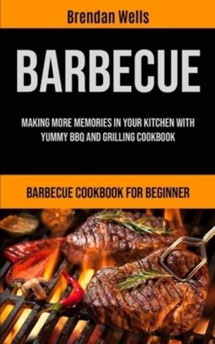 Barbecue: Making More Memories In Your Kitchen With Yummy BBQ And Grilling Cookbook (Barbecue Cookbook For Beginner)