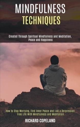 Mindfulness Techniques: Created Through Spiritual Mindfulness and Meditation, Peace and Happiness (How to Stop Worrying, Find Inner Peace and Live a Depression Free Life With Mindfulness and Meditation)