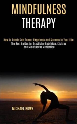 Mindfulness Therapy: How to Create Zen Peace, Happiness and Success in Your Life (The Best Guides for Practicing Buddhism, Chakras and Mindfulness Meditation)