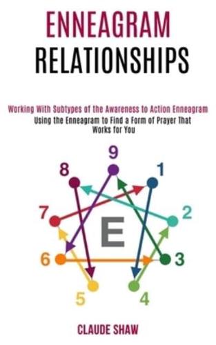 Enneagram Relationships: Using the Enneagram to Find a Form of Prayer That Works for You (Working With Subtypes of the Awareness to Action Enneagram)