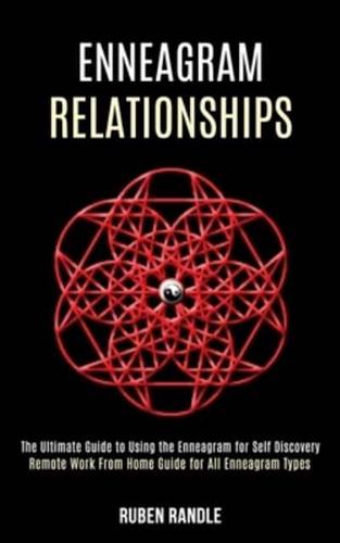 Enneagram Relationships: The Ultimate Guide to Using the Enneagram for Self Discovery (Remote Work From Home Guide for All Enneagram Types)