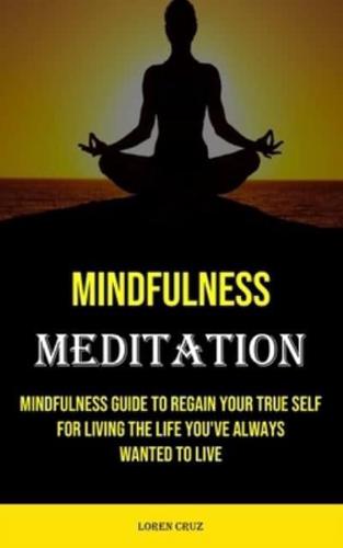 Meditation: Mindfulness Guide to Regain Your True Self for Living the Life You've Always Wanted to Live