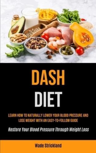 Dash Diet: Learn How To Naturally Lower Your Blood Pressure And Lose Weight With An Easy-to-follow Guide (Restore Your Blood Pressure Through Weight Loss)