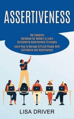 Assertiveness: The Complete Workbook for Women to Learn Outstanding Assertiveness Strategies (Learn How to Manage Difficult People With Confidence and Assertiveness)