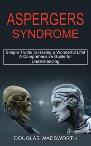 Aspergers Syndrome: A Comprehensive Guide for Understanding (Simple Truths to Having a Wonderful Life!)