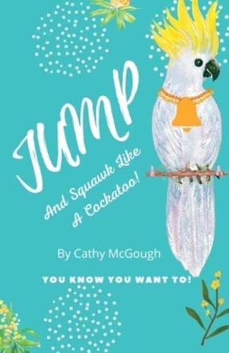 JUMP AND SQUAWK LIKE A COCKATOO