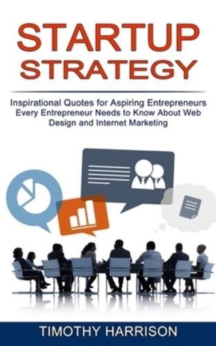 Startup Strategy: Inspirational Quotes for Aspiring Entrepreneurs (Every Entrepreneur Needs to Know About Web Design and Internet Marketing)