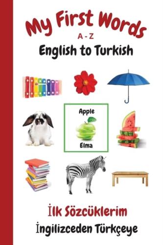 My First Words A - Z English to Turkish: Bilingual Learning Made Fun and Easy with Words and Pictures