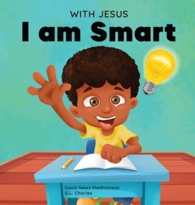 With Jesus I am Smart: A Christian children's book to help kids see Jesus as their source of wisdom and intelligence; ages 4-6, 6-8, 8-10