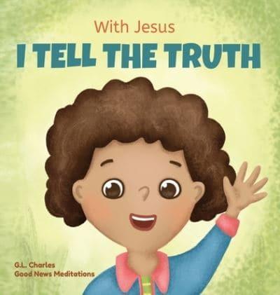 With Jesus I tell the truth: A Christian children's rhyming book empowering kids to tell the truth to overcome lying in any circumstance by teaching them honesty through the understanding of God's Word