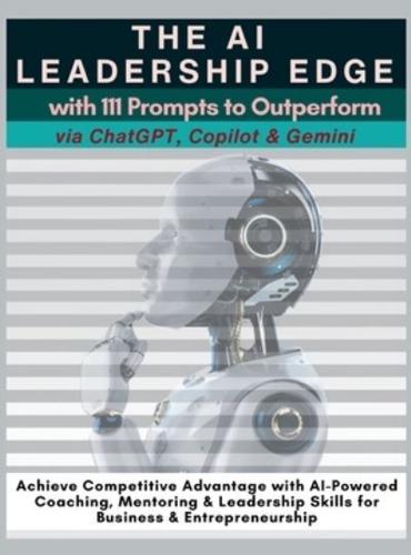 The AI Leadership Edge Via ChatGPT, Copilot & Gemini With 111 Prompts to Outperform