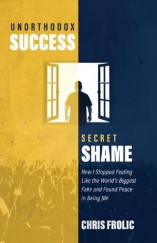 Unorthodox Success, Secret Shame: How I Stopped Feeling Like the World's Biggest Fake and Found Peace in Being Me