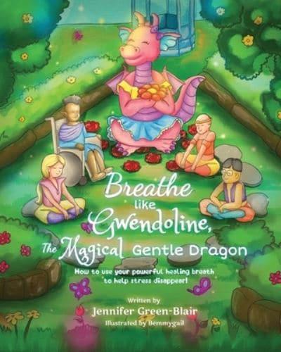 Breathe like Gwendoline, The Magical Gentle Dragon: How to use your powerful healing breath to help stress disappear!