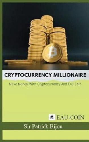 Cryptocurrency Millionaire: Make Money with Cryptocurrency and Eau-Coin