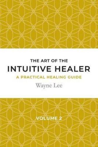 The art of the intuitive healer. Volume 2: a practical healing guide