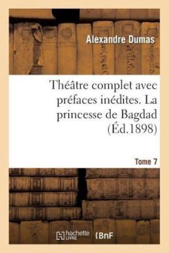 Théâtre complet avec préfaces inédites. T. 7 La princesse de Bagdad