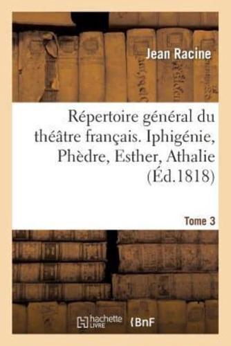 Répertoire général du théâtre français. Tome 3. Iphigénie, Phèdre, Esther, Athalie