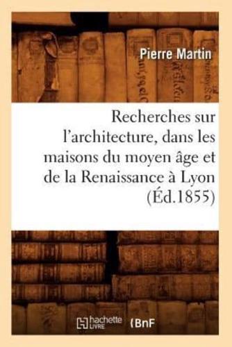 Recherches sur l'architecture, dans les maisons du moyen âge et de la Renaissance à Lyon (Éd.1855)