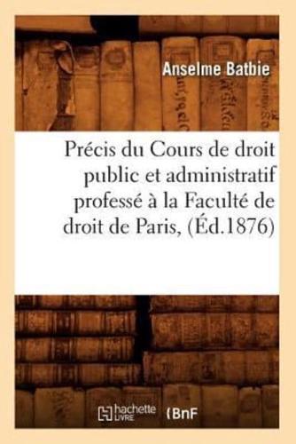 Précis du Cours de droit public et administratif professé à la Faculté de droit de Paris, (Éd.1876)