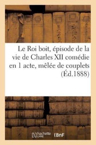 Le Roi boit, épisode de la vie de Charles XII comédie en 1 acte, mêlée de couplets