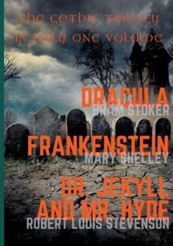Dracula, Frankenstein, Dr. Jekyll and Mr. Hyde:The Gothic Trilogy in Only One Volume (complete and unabridged versions by Bram Stoker, Mary Shelley and Robert Louis Stevenson)