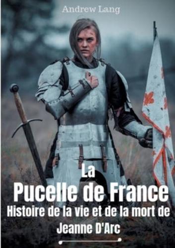 La Pucelle de France : Histoire de la vie et de la mort de Jeanne d'Arc