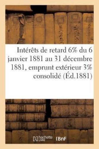 Intérêts de retard 6% du 6 janvier 1881 au 31 décembre 1881, emprunt extérieur 3% consolidé