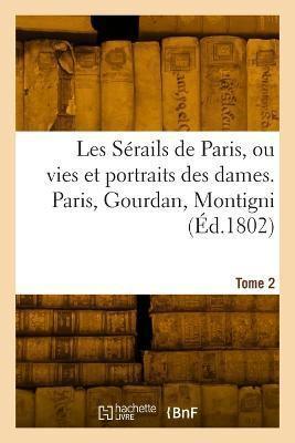Les Sérails De Paris Ou Vies Et Portraits Des Dames. Tome 2