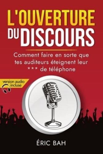 L'Ouverture du Discours: Manuel d'éloquence et de rhétorique pour la prise de parole en public   Exercices pratiques d'art oratoire   Pour leaders, orateurs et conférenciers, amateurs ou professionnels